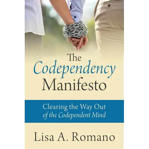 The Codependency Manifesto: Clearing the Way Out of the Codependent Mind