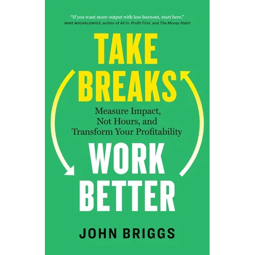 Take Breaks, Work Better: Measure Impact, Not Hours, and Transform Your Profitability