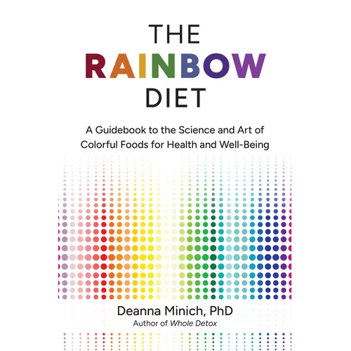 The Rainbow Diet: A Guidebook to the Science and Art of Colorful Foods for Health and Well-Being