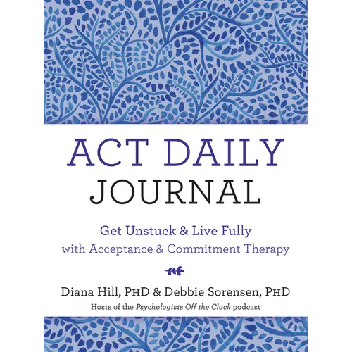 ACT Daily Journal: Get Unstuck and Live Fully with Acceptance and Commitment Therapy