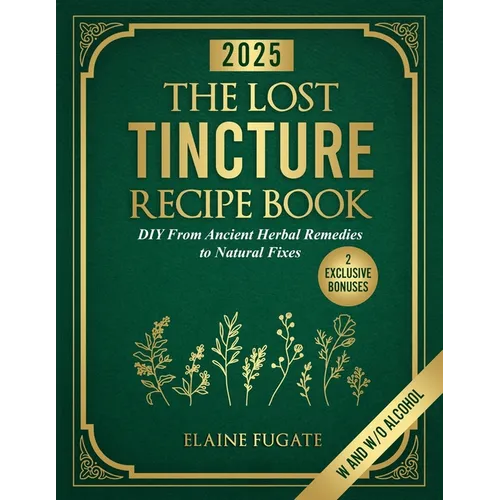 The Lost Tincture Recipe Book: DIY From Ancient Herbal Remedies to Natural Fixes for Beginners & Advanced Users - Ditch Modern Methods and Tackle Comm