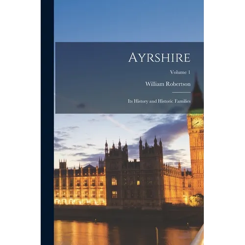 Ayrshire: Its History and Historic Families; Volume 1