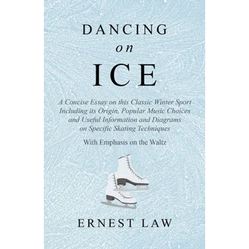 Dancing on Ice: A Concise Essay on this Classic Winter Sport Including its Origin, Popular Music Choices and Useful Information and Diagrams on Specif