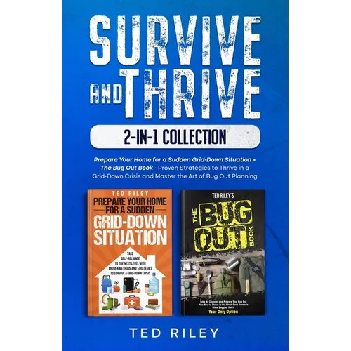 Survive and Thrive 2-In-1 Collection: Prepare Your Home for a Sudden Grid-Down Situation + The Bug Out Book - Proven Strategies to Thrive in a Grid-Do