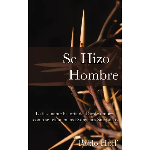 Se Hizo Hombre: La Fascínate Historia del Dios Hombre Como Se Relata En Los Evangelios Sinópticos
