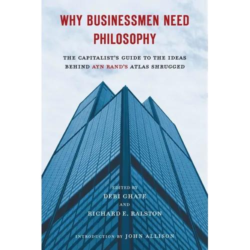 Why Businessmen Need Philosophy: The Capitalist's Guide to the Ideas Behind Ayn Rand's Atlas Shrugged