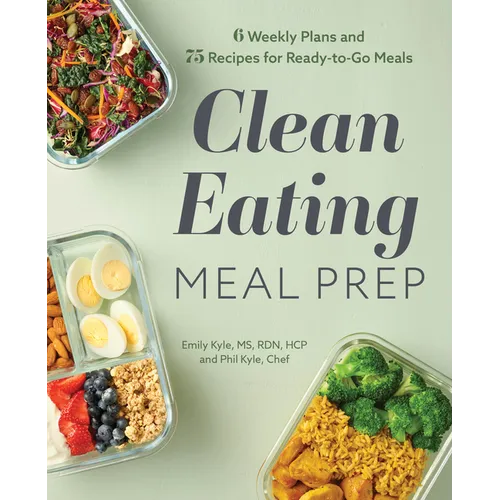 Clean Eating Meal Prep: 6 Weekly Plans and 75 Recipes for Ready-To-Go Meals