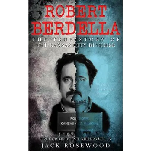 Robert Berdella: The True Story of The Kansas City Butcher: Historical Serial Killers and Murderers