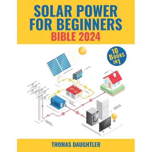 Solar Power for Beginners Bible 2024: 10 Books in 1 Your Comprehensive Guide to Mastering Solar Energy from Basics to Off-grid Living, Urban Solutions