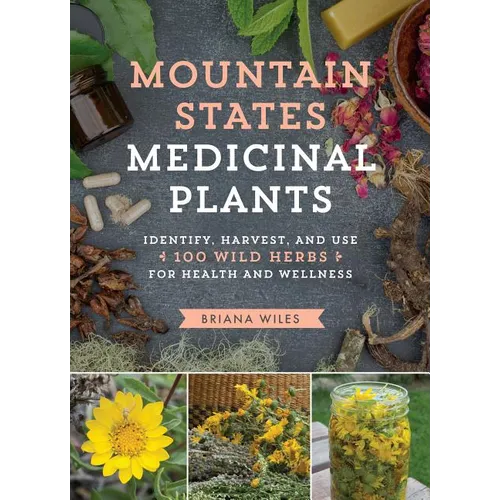 Mountain States Medicinal Plants: Identify, Harvest, and Use 100 Wild Herbs for Health and Wellness