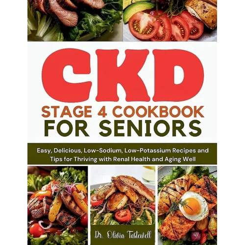 CKD Stage 4 Cookbook for Seniors: Easy, Delicious, Low-Sodium, Low-Potassium Recipes and Tips for Thriving with Renal Health and Aging Well