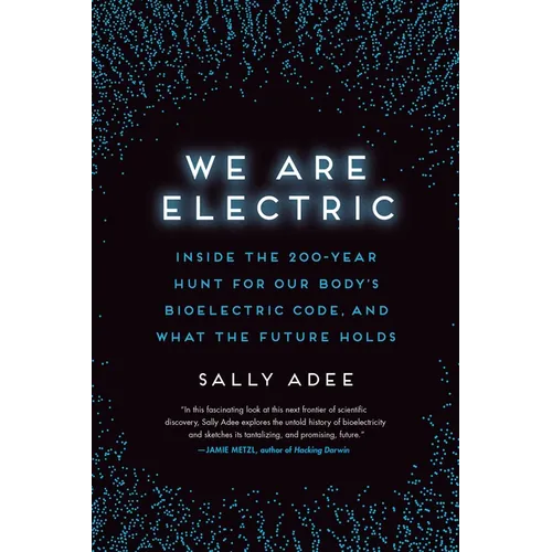 We Are Electric: Inside the 200-Year Hunt for Our Body's Bioelectric Code, and What the Future Holds