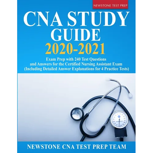 CNA Study Guide 2020-2021: Exam Prep with 240 Test Questions and Answers for the Certified Nursing Assistant Exam (Including Detailed Answer Explanati