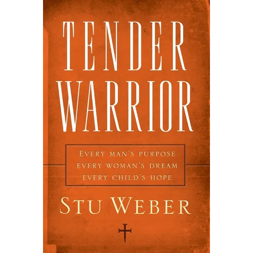 Tender Warrior: Every Man's Purpose, Every Woman's Dream, Every Child's Hope
