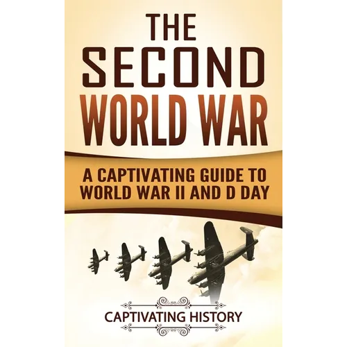 The Second World War: A Captivating Guide to World War II and D Day