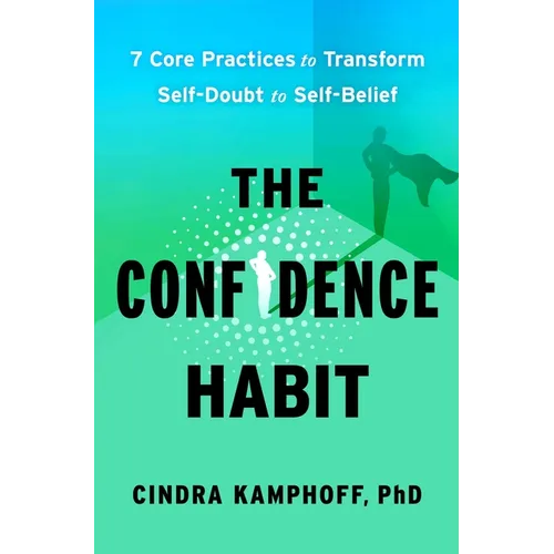 The Confidence Habit: 7 Core Practices to Transform Self-Doubt to Self-Belief