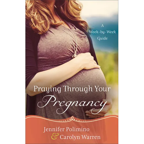 Praying Through Your Pregnancy: A Week-By-Week Guide
