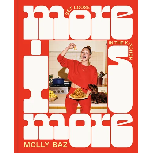 More Is More: Get Loose in the Kitchen: A Cookbook