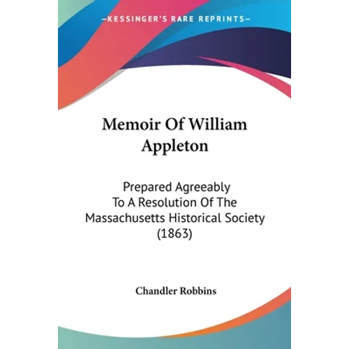 Memoir Of William Appleton: Prepared Agreeably To A Resolution Of The Massachusetts Historical Society (1863)