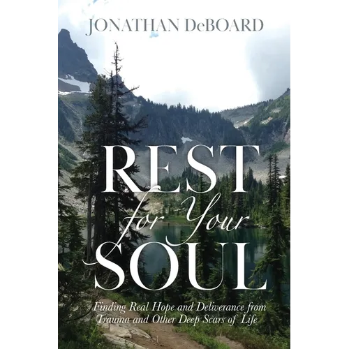 Rest for Your Soul: Finding Real Hope and Deliverance from Trauma and Other Deep Scars of Life