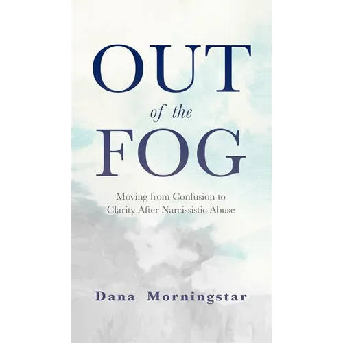 Out of the Fog: Moving From Confusion to Clarity After Narcissistic Abuse