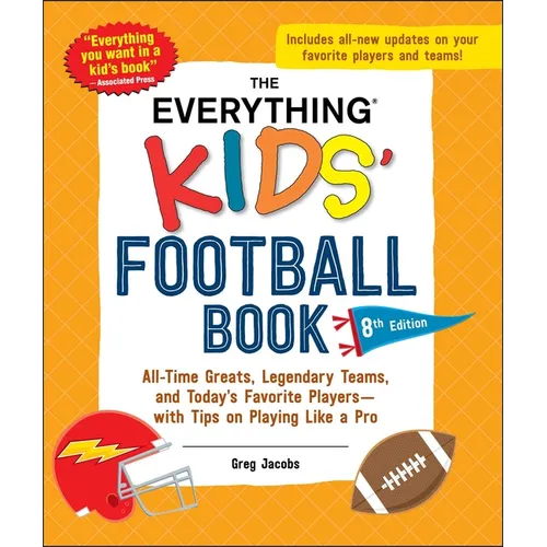 The Everything Kids' Football Book, 8th Edition: All-Time Greats, Legendary Teams, and Today's Favorite Players--With Tips on Playing Like a Pro