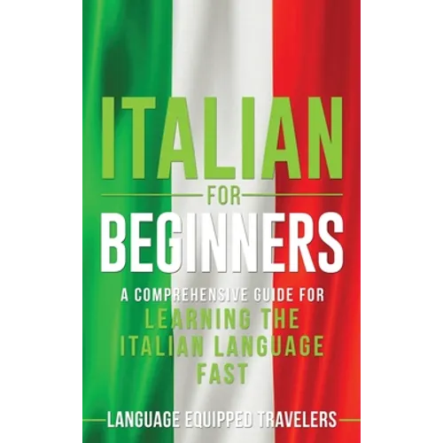 Italian for Beginners: A Comprehensive Guide for Learning the Italian Language Fast