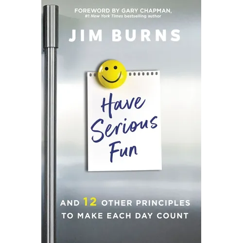 Have Serious Fun: And 12 Other Principles to Make Each Day Count
