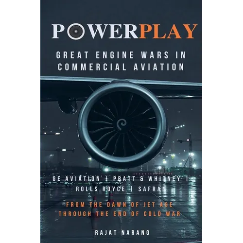 PowerPlay: Great Engine Wars in Commercial Aviation - GE Aviation, Pratt & Whitney, Rolls Royce, Safran - From the Dawn of Jet Age through the End of