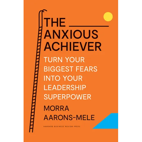 The Anxious Achiever: Turn Your Biggest Fears Into Your Leadership Superpower - Hardcover