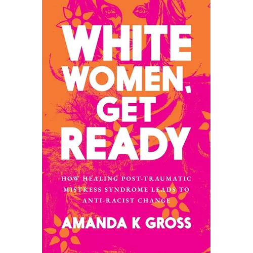 White Women, Get Ready: How Healing Post-Traumatic Mistress Syndrome Leads to Anti-Racist Change
