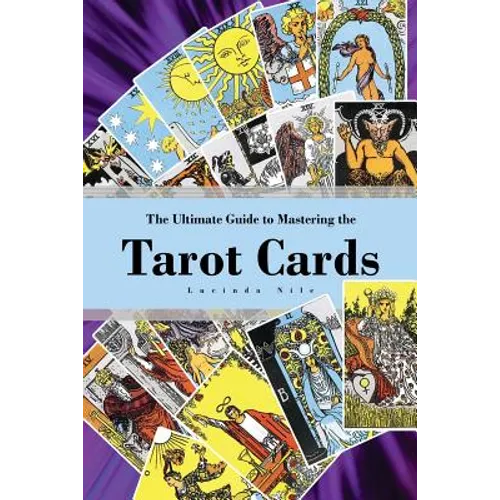 The Ultimate Guide to Mastering the Tarot Cards: An In-depth Beginners Guide to Discovering the Secrets and Mysteries Behind the Cards, Spreads and Me