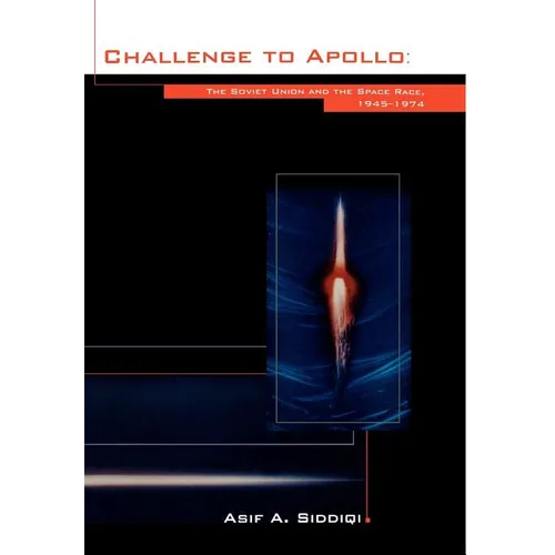 Challenge to Apollo: The Soviet Union and the Space Race, 1945-1974 (NASA History Series SP-2000-4408)