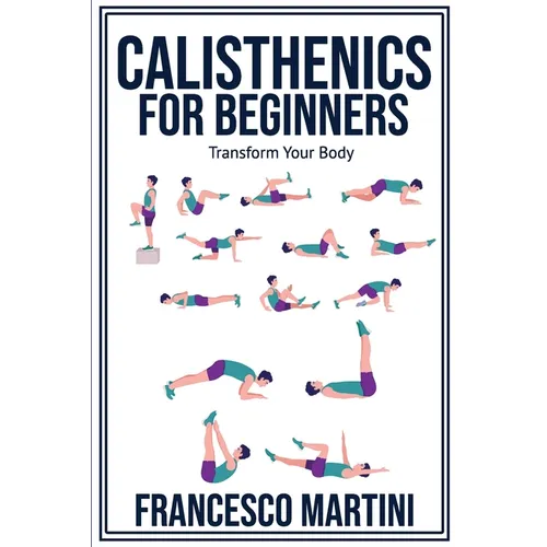 Calisthenics for Beginners: Transform Your Body: Learn to perform simple free-body exercises at home, gain muscle mass and lose weight easily!