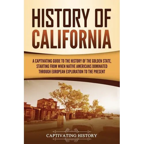 History of California: A Captivating Guide to the History of the Golden State, Starting from when Native Americans Dominated through European Explorat