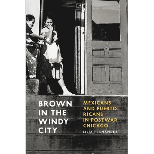 Brown in the Windy City: Mexicans and Puerto Ricans in Postwar Chicago