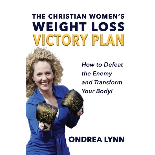 The Christian Women's Weight Loss Victory Plan: How To Defeat The Enemy And Transform Your Body