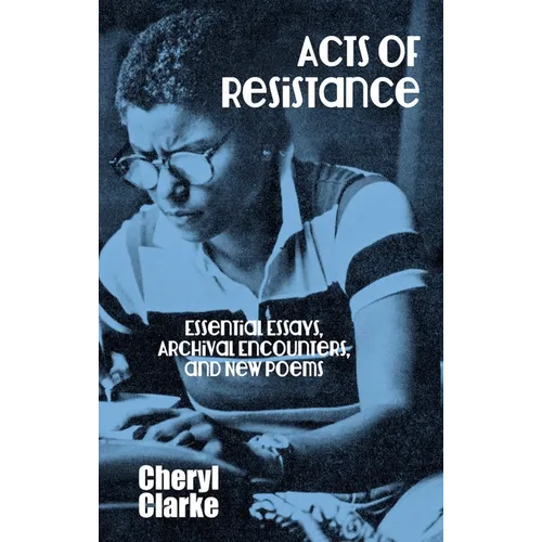 Acts of Resistance: Essential Essays, Archival Encounters, and New Poems