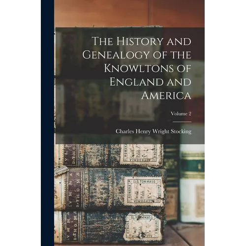 The History and Genealogy of the Knowltons of England and America; Volume 2