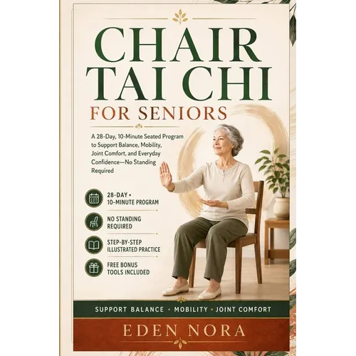 Chair Tai Chi for Seniors: A 28-Day, 10-Minute Seated Program to Support Balance, Mobility, Joint Comfort, and Everyday Confidence-No Standing Require