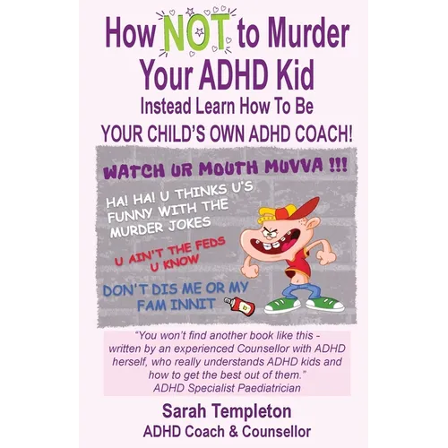 How NOT to Murder your ADHD Kid: Instead Learn How To Be Your Child's Own ADHD Coach!