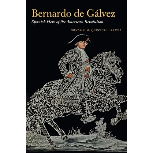 Bernardo de Gálvez: Spanish Hero of the American Revolution