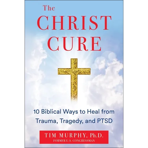 The Christ Cure: 10 Biblical Ways to Heal from Trauma, Tragedy, and Ptsd