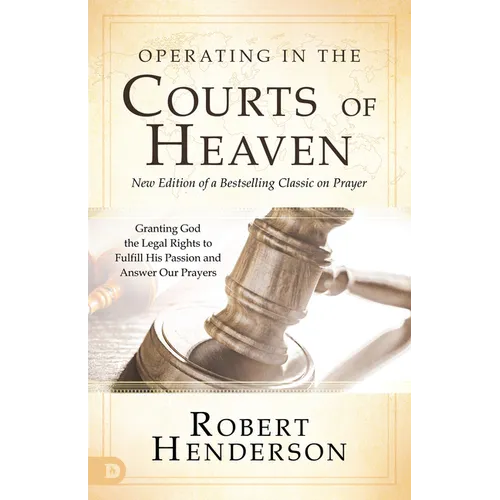 Operating in the Courts of Heaven: Granting God the Legal Rights to Fulfill His Passion and Answer Our Prayers