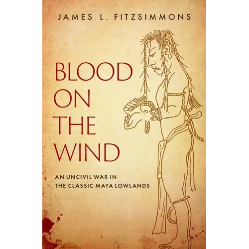 Blood on the Wind: An Uncivil War in the Classic Maya Lowlands