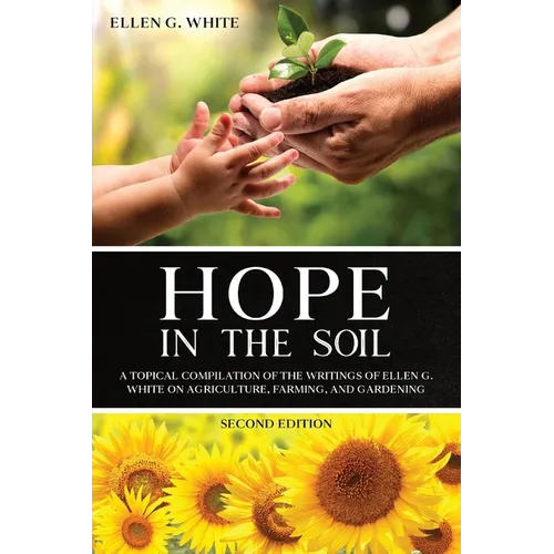 Hope in the Soil: A Topical Compilation of the Writings of Ellen G. White on Agriculture, Farming, and Gardening