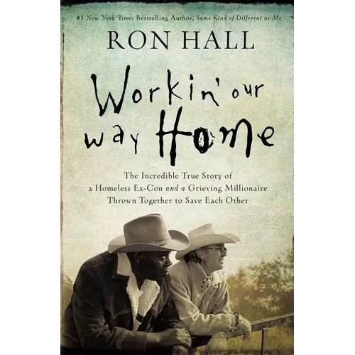 The Workin' Our Way Home: The Incredible True Story of a Homeless Ex-Con and a Grieving Millionaire Thrown Together to Save Each Other