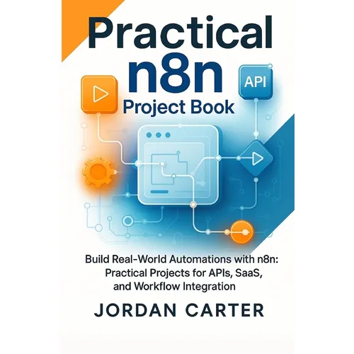 Practical n8n Project Book: Build Real-World Automations with n8n: Practical Projects for APIs, SaaS, and Workflow Integration