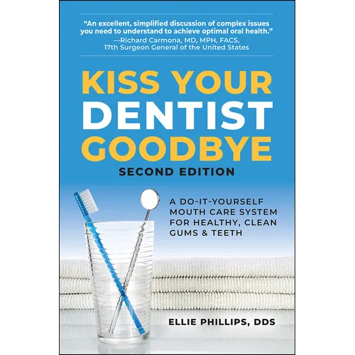 Kiss Your Dentist Goodbye: A Do-It-Yourself Mouth Care System for Healthy, Clean Gums and Teeth