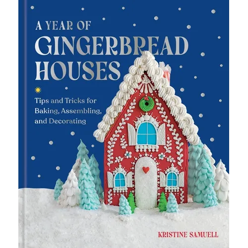 A Year of Gingerbread Houses: Tips and Tricks for Baking, Assembling, and Decorating
